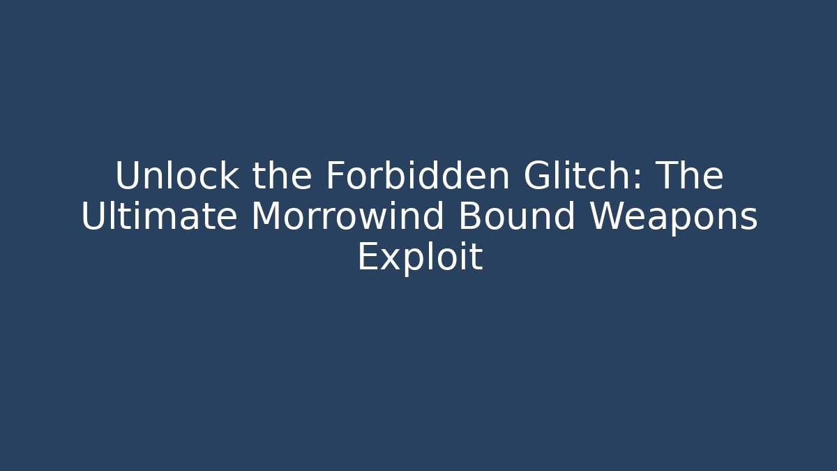Unlock the Forbidden Glitch: The Ultimate Morrowind Bound Weapons Exploit