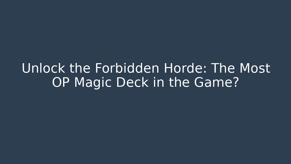 Unlock the Forbidden Horde: The Most OP Magic Deck in the Game?