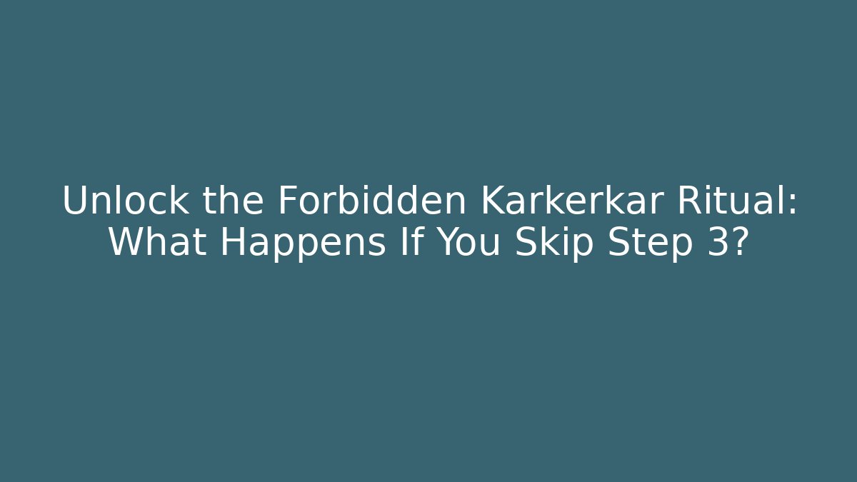 Unlock the Forbidden Karkerkar Ritual: What Happens If You Skip Step 3?