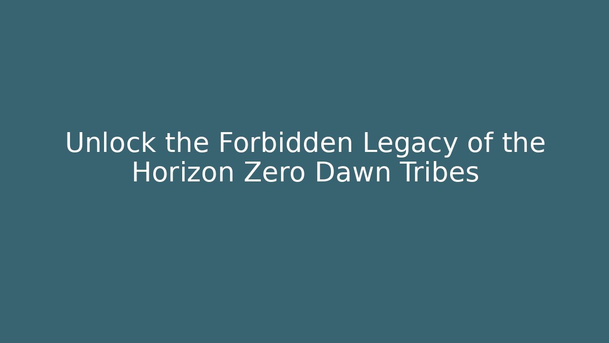 Unlock the Forbidden Legacy of the Horizon Zero Dawn Tribes