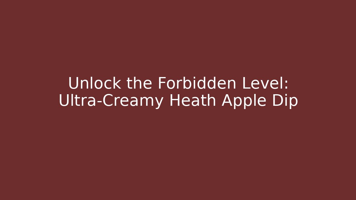 Unlock the Forbidden Level: Ultra-Creamy Heath Apple Dip