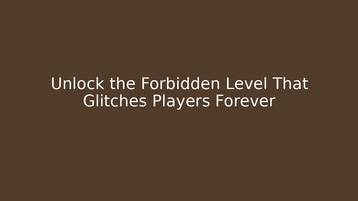 Unlock the Forbidden Level That Glitches Players Forever