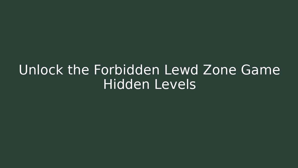 Unlock the Forbidden Lewd Zone Game Hidden Levels - Método de Aprovação