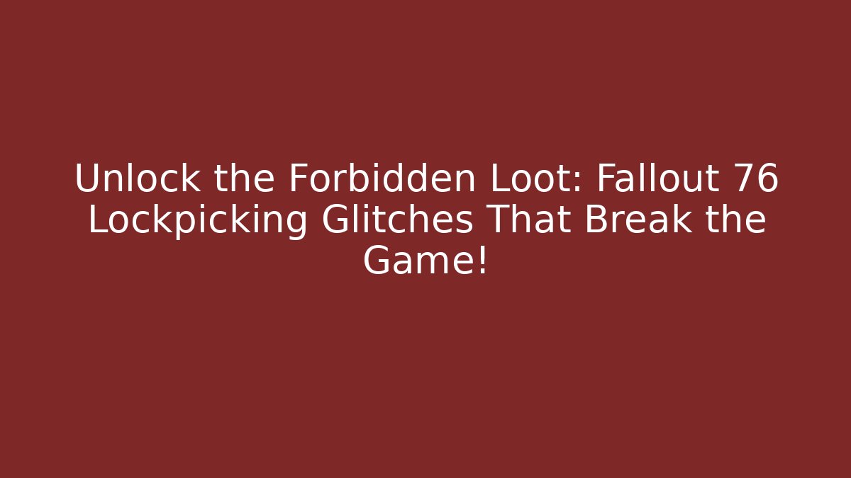 Unlock the Forbidden Loot: Fallout 76 Lockpicking Glitches That Break the Game!