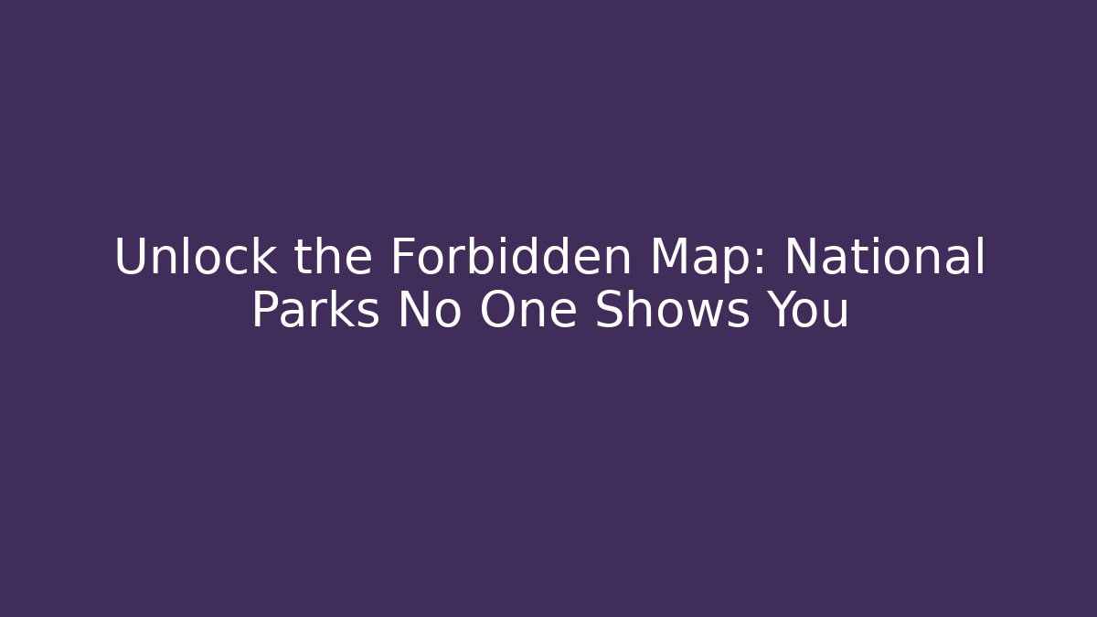 Unlock the Forbidden Map: National Parks No One Shows You