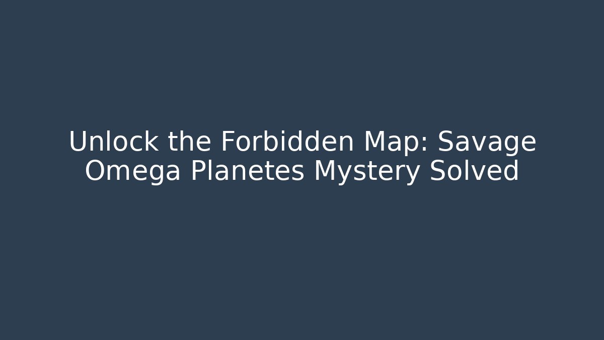 Unlock the Forbidden Map: Savage Omega Planetes Mystery Solved