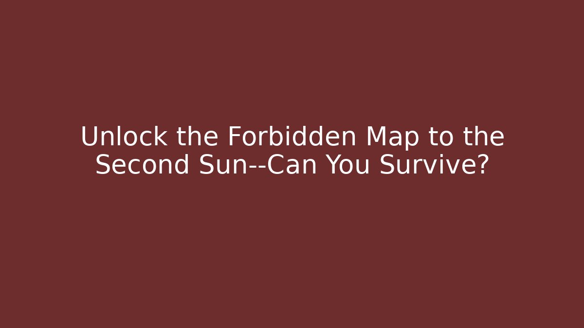 Unlock the Forbidden Map to the Second Sun—Can You Survive?