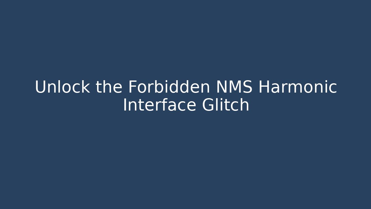 Unlock the Forbidden NMS Harmonic Interface Glitch