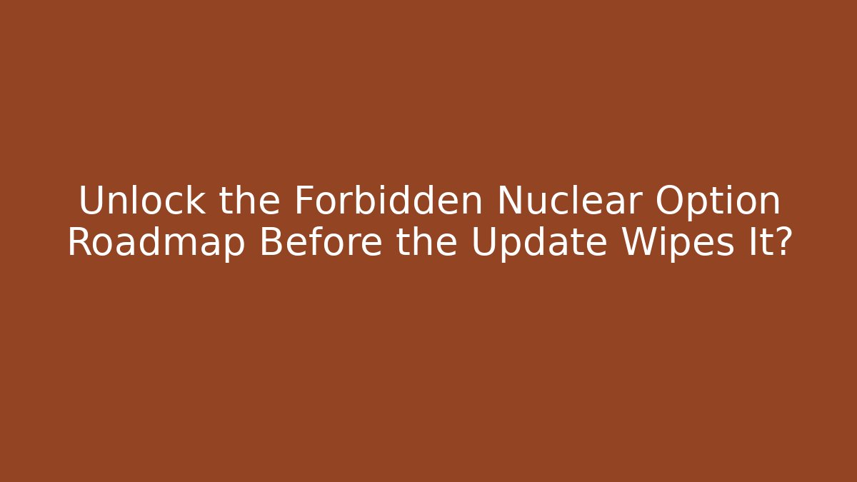 Unlock the Forbidden Nuclear Option Roadmap Before the Update Wipes It?