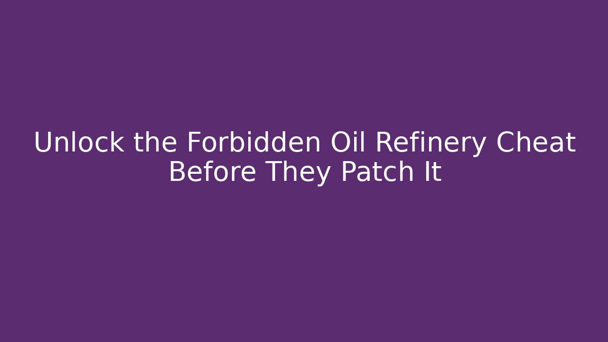 Unlock the Forbidden Oil Refinery Cheat Before They Patch It
