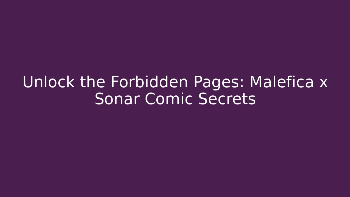 Unlock the Forbidden Pages: Malefica x Sonar Comic Secrets