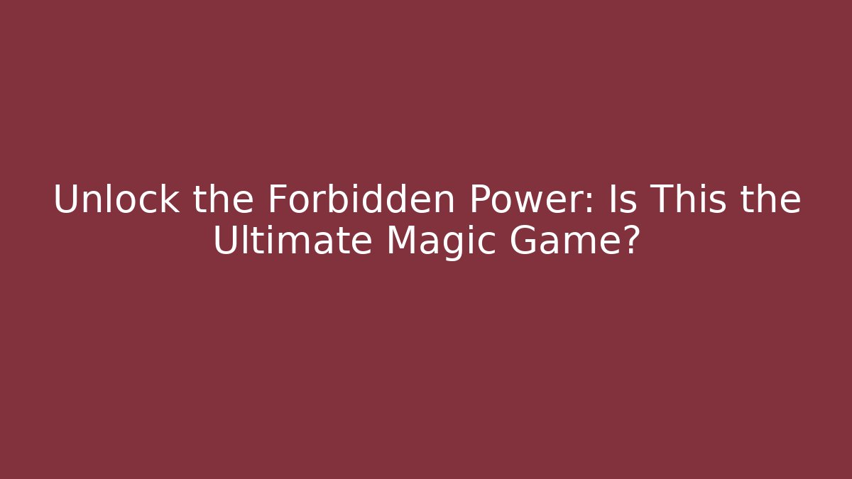 Unlock the Forbidden Power: Is This the Ultimate Magic Game?