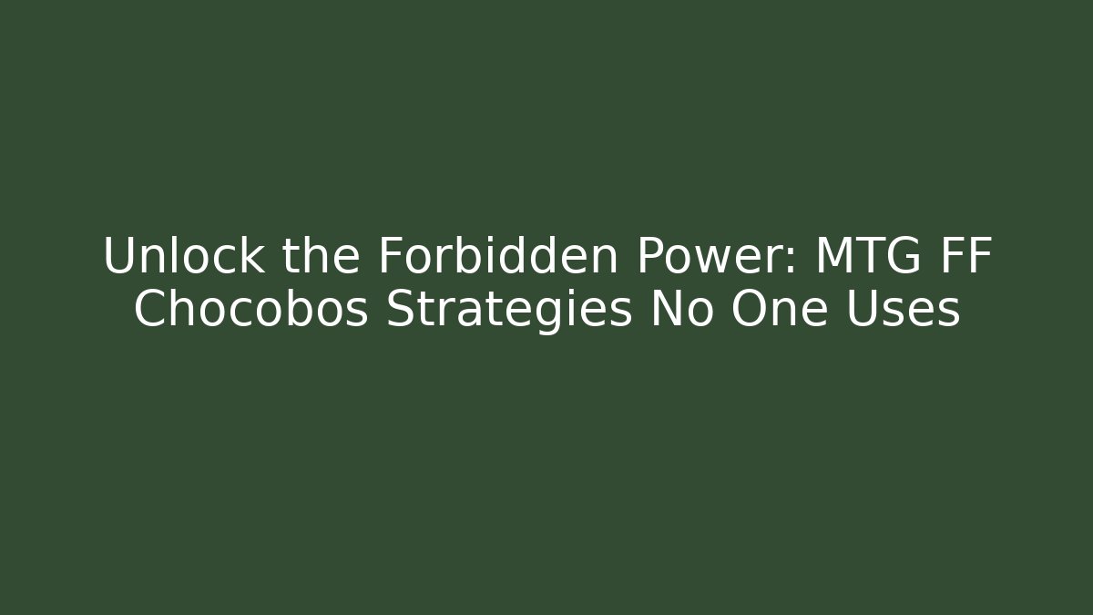 Unlock the Forbidden Power: MTG FF Chocobos Strategies No One Uses