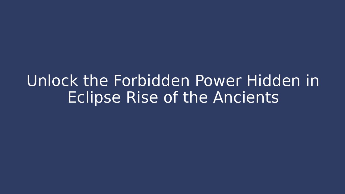 Unlock the Forbidden Power Hidden in Eclipse Rise of the Ancients