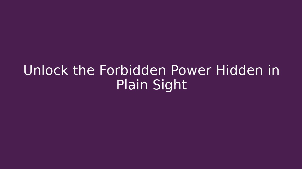 Unlock the Forbidden Power Hidden in Plain Sight