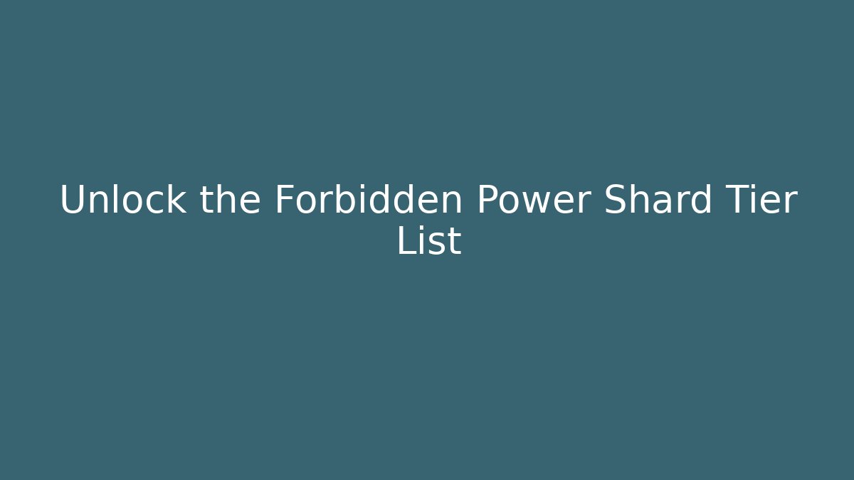 Unlock the Forbidden Power Shard Tier List - Método de Aprovação