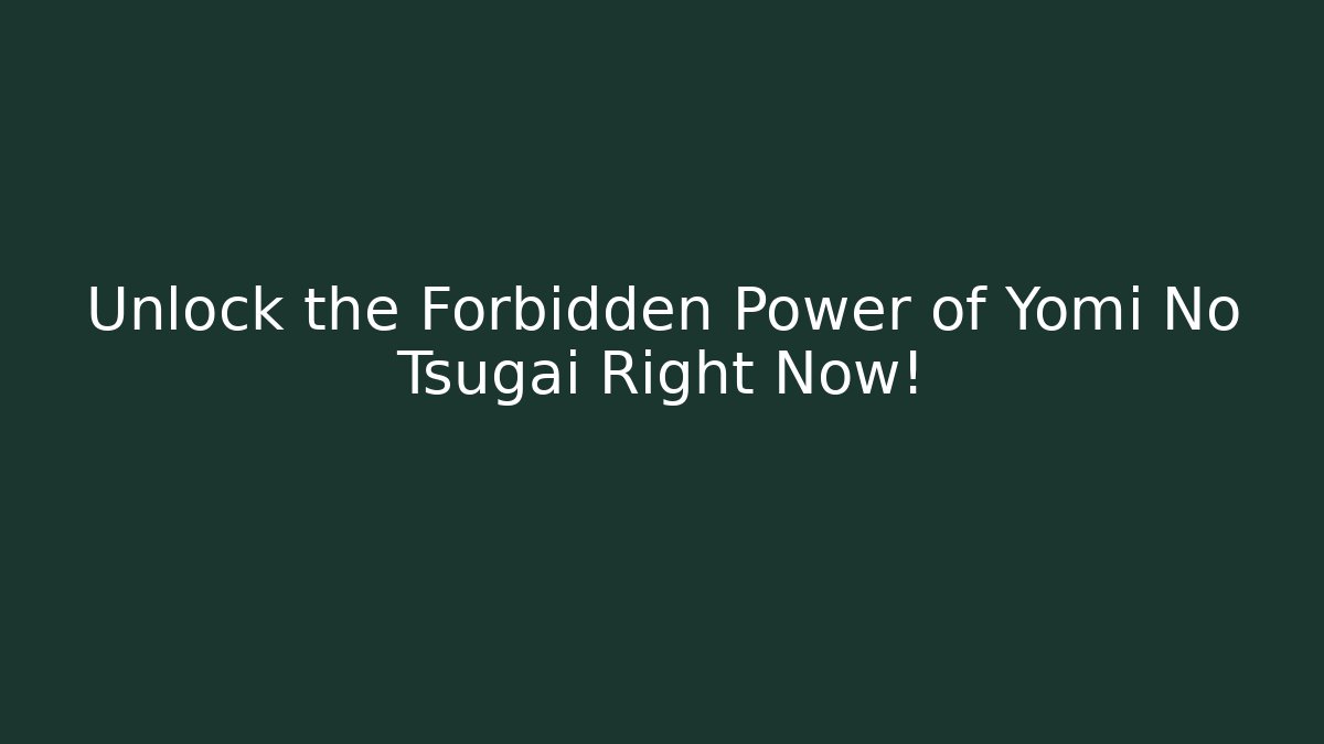 Unlock the Forbidden Power of Yomi No Tsugai Right Now!