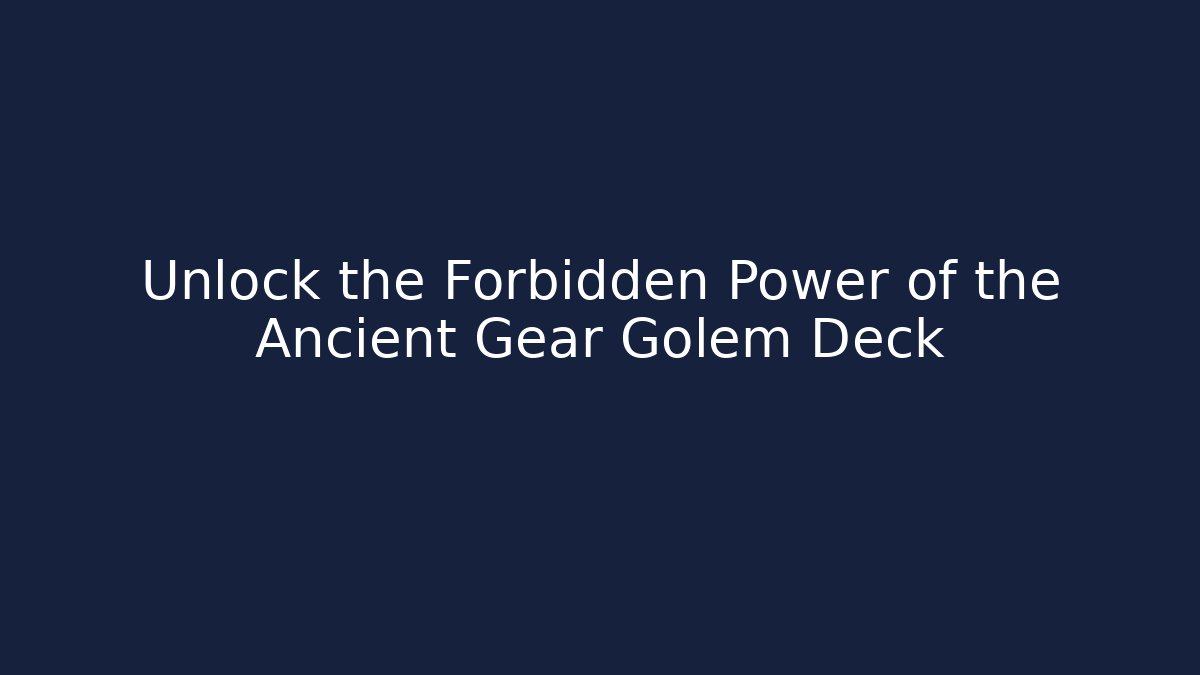 Unlock the Forbidden Power of the Ancient Gear Golem Deck