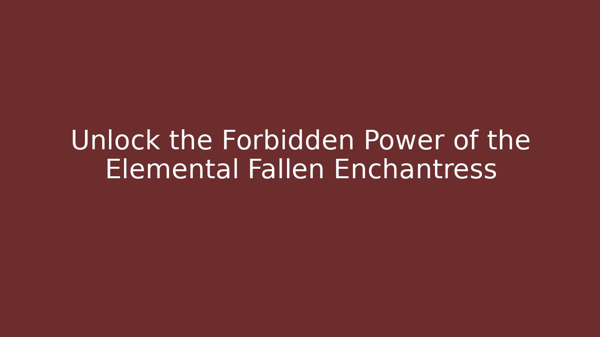 Unlock the Forbidden Power of the Elemental Fallen Enchantress