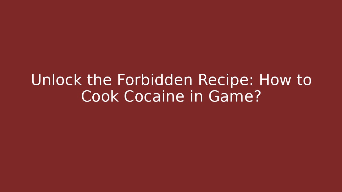 Unlock the Forbidden Recipe: How to Cook Cocaine in Game?