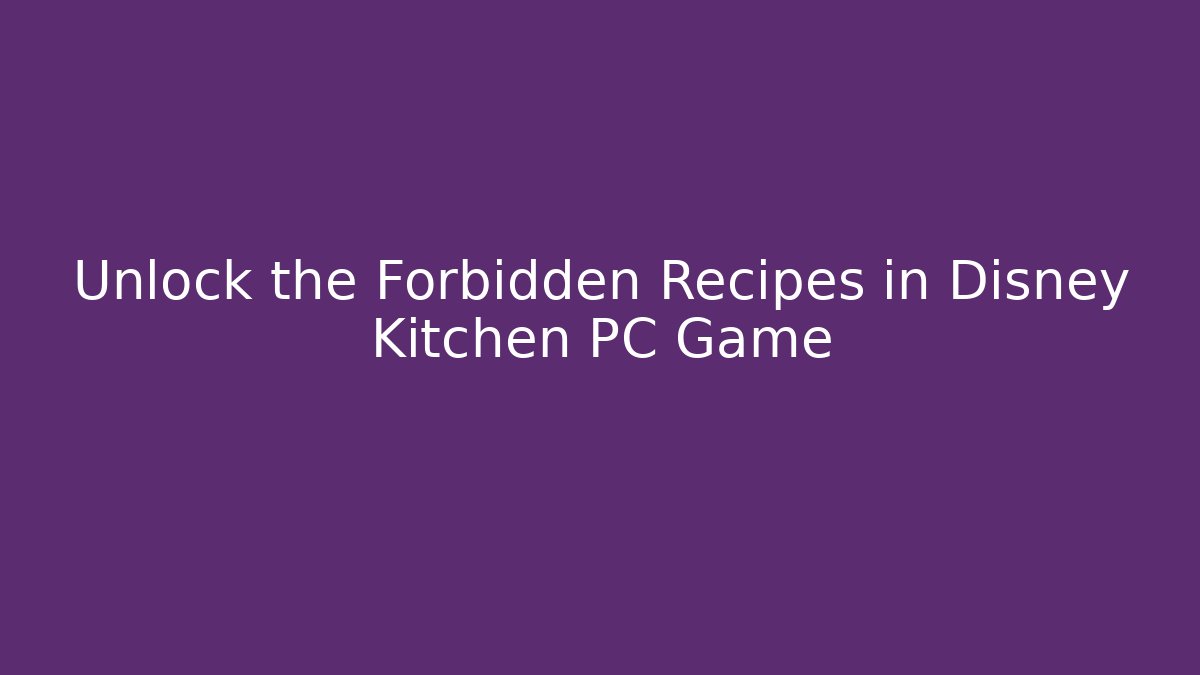 Unlock the Forbidden Recipes in Disney Kitchen PC Game