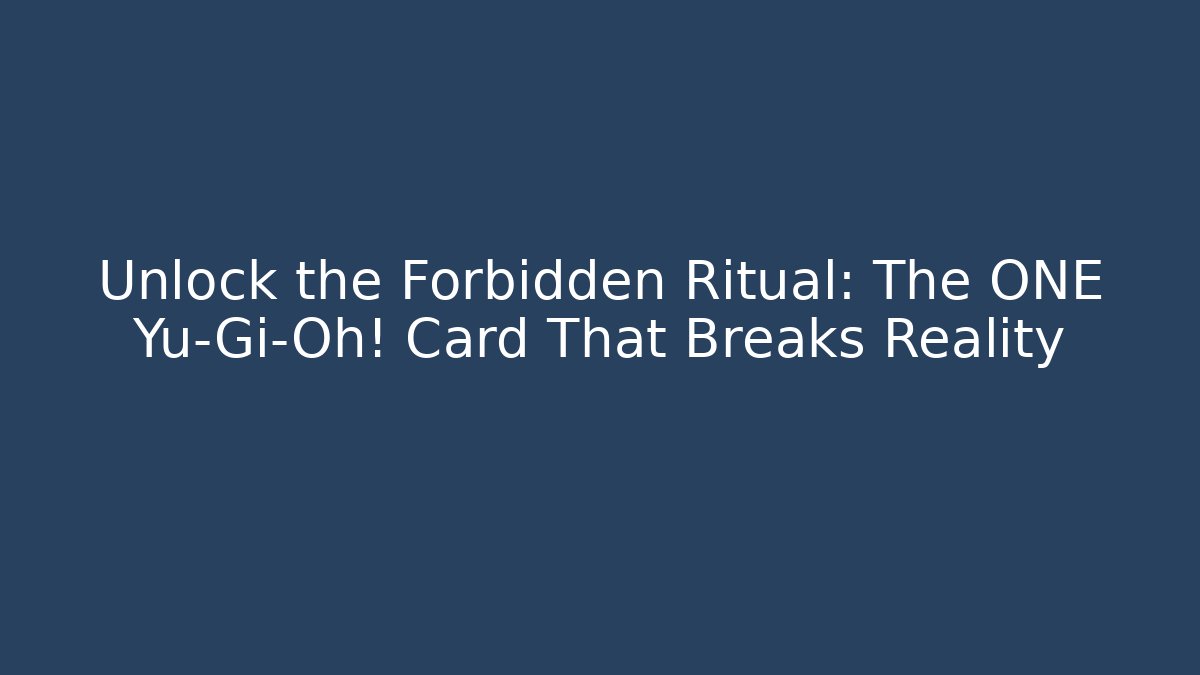 Unlock the Forbidden Ritual: The ONE Yu-Gi-Oh! Card That Breaks Reality