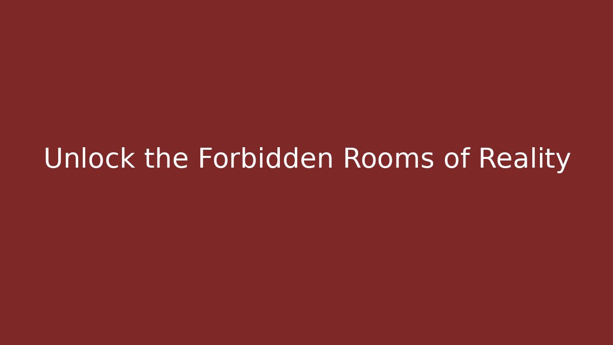 Unlock the Forbidden Rooms of Reality