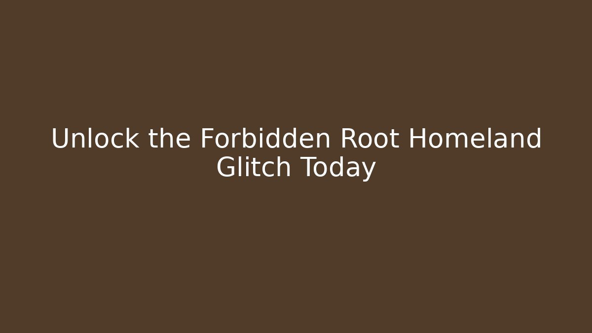 Unlock the Forbidden Root Homeland Glitch Today