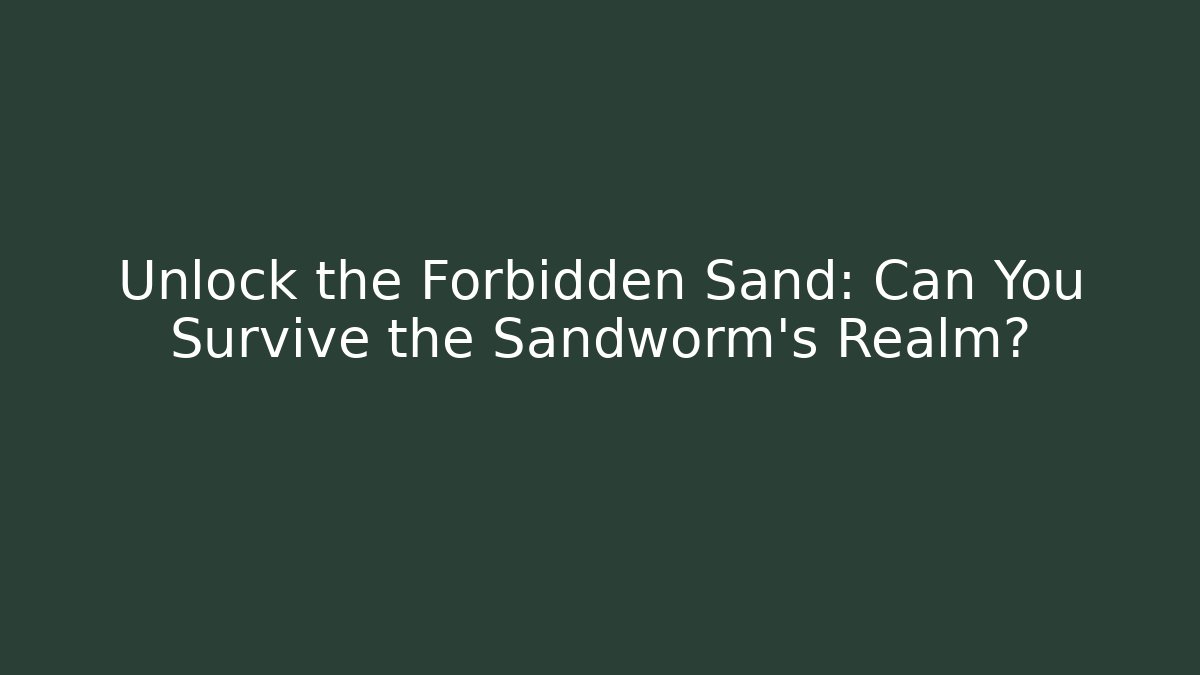 Unlock the Forbidden Sand: Can You Survive the Sandworm's Realm?