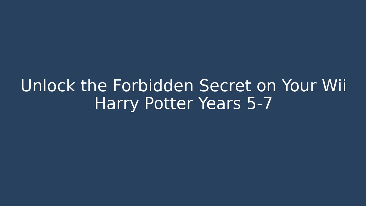 Unlock the Forbidden Secret on Your Wii Harry Potter Years 5-7