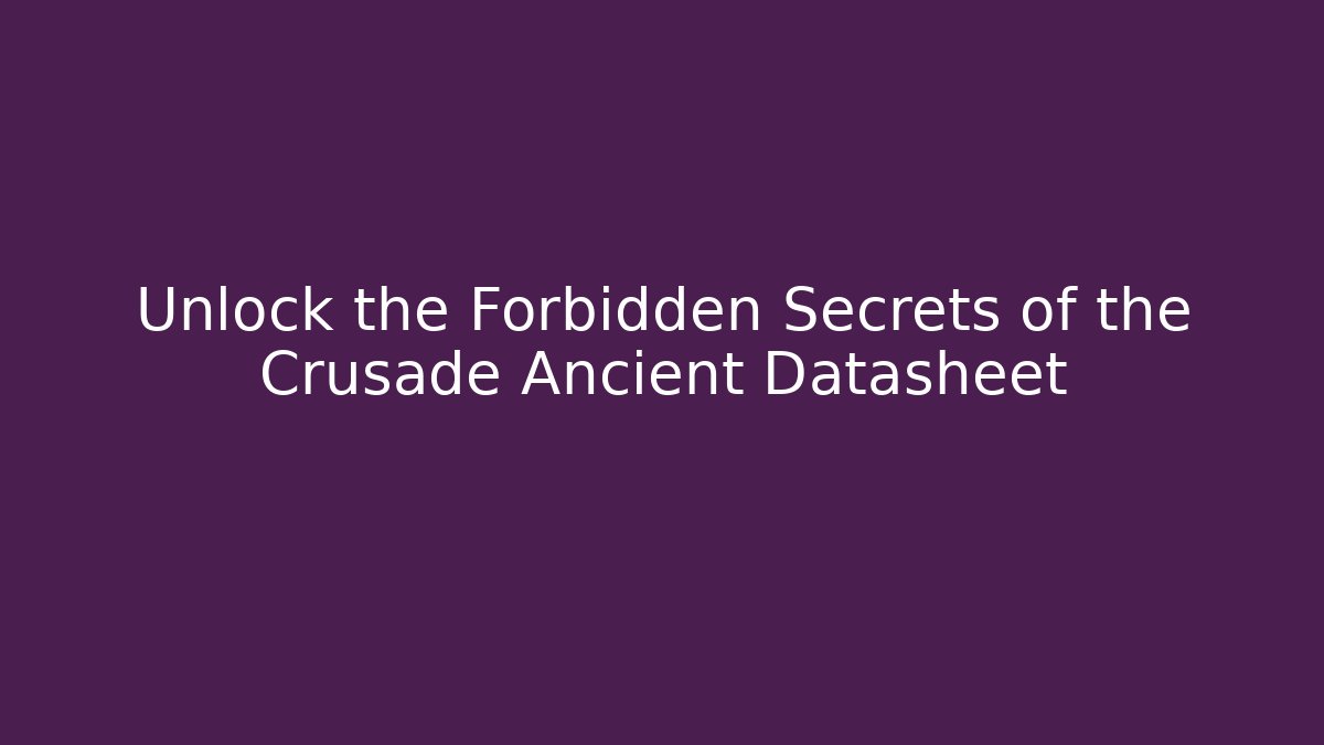 Unlock the Forbidden Secrets of the Crusade Ancient Datasheet