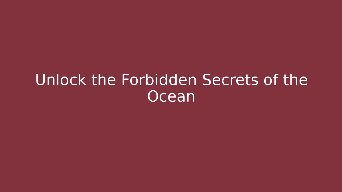 Unlock the Forbidden Secrets of the Ocean