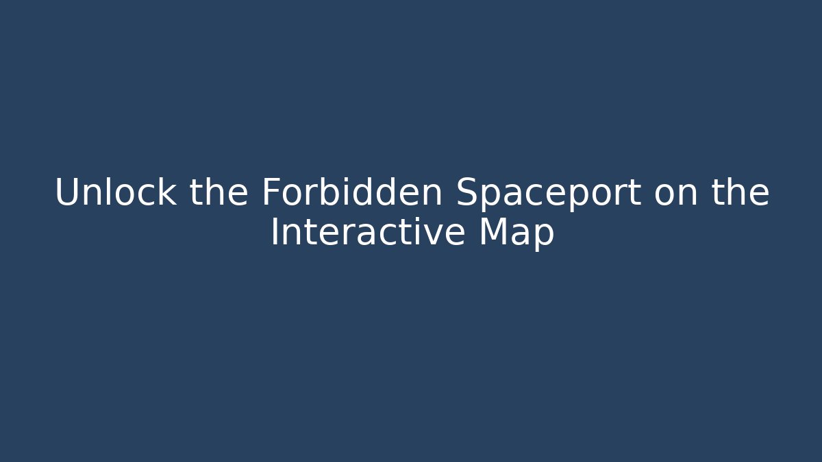 Unlock the Forbidden Spaceport on the Interactive Map - Método de Aprovação