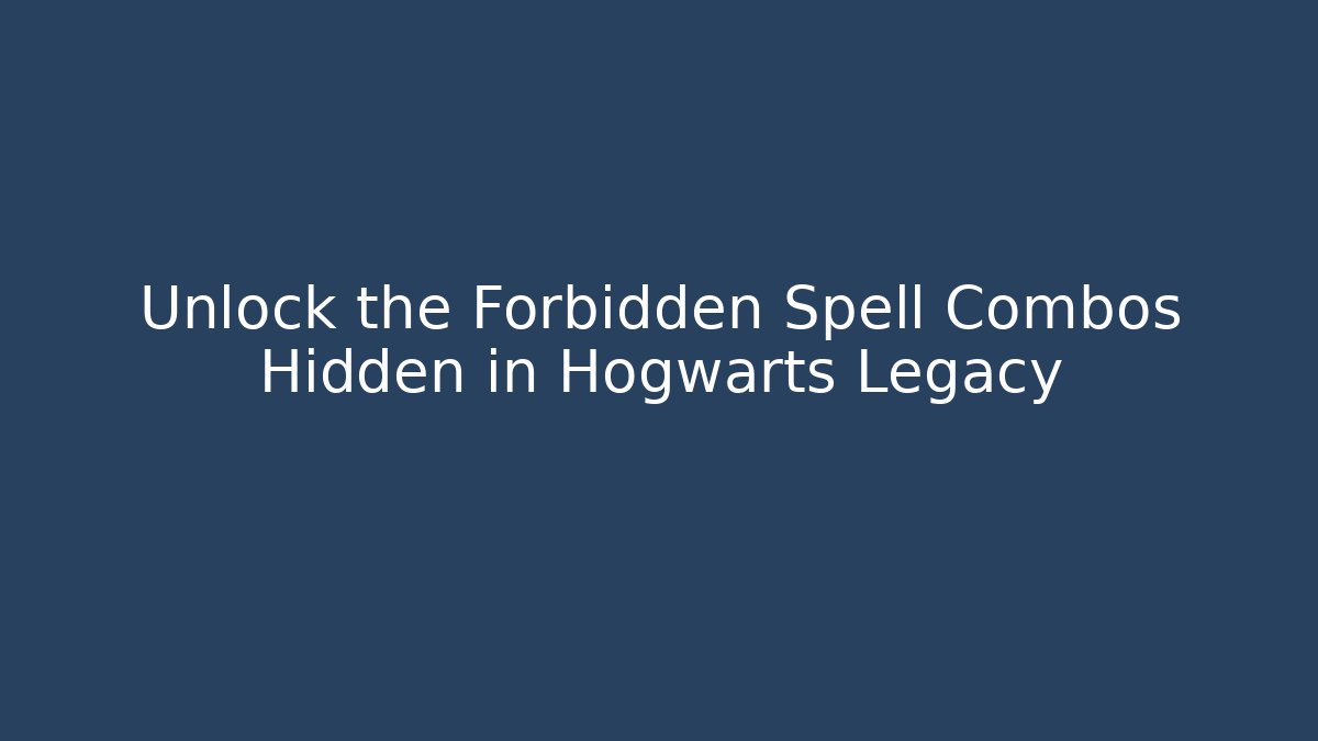 Unlock the Forbidden Spell Combos Hidden in Hogwarts Legacy
