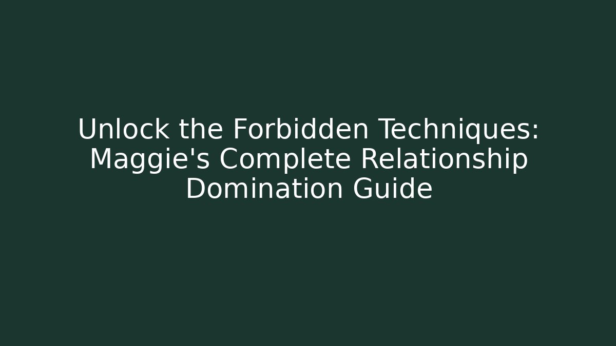 Unlock the Forbidden Techniques: Maggie's Complete Relationship Domination Guide