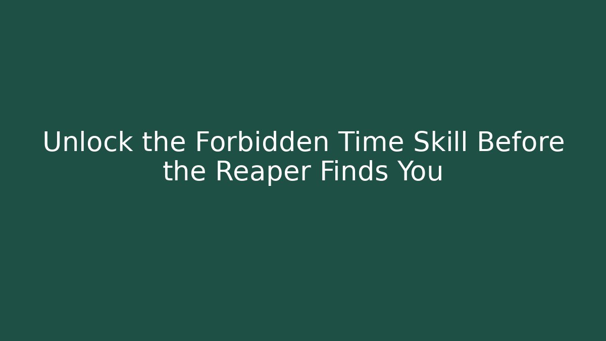 Unlock the Forbidden Time Skill Before the Reaper Finds You