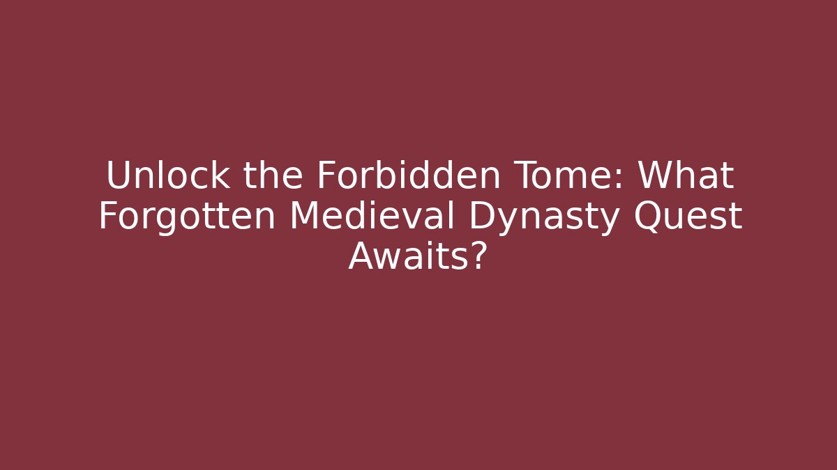 Unlock the Forbidden Tome: What Forgotten Medieval Dynasty Quest Awaits?