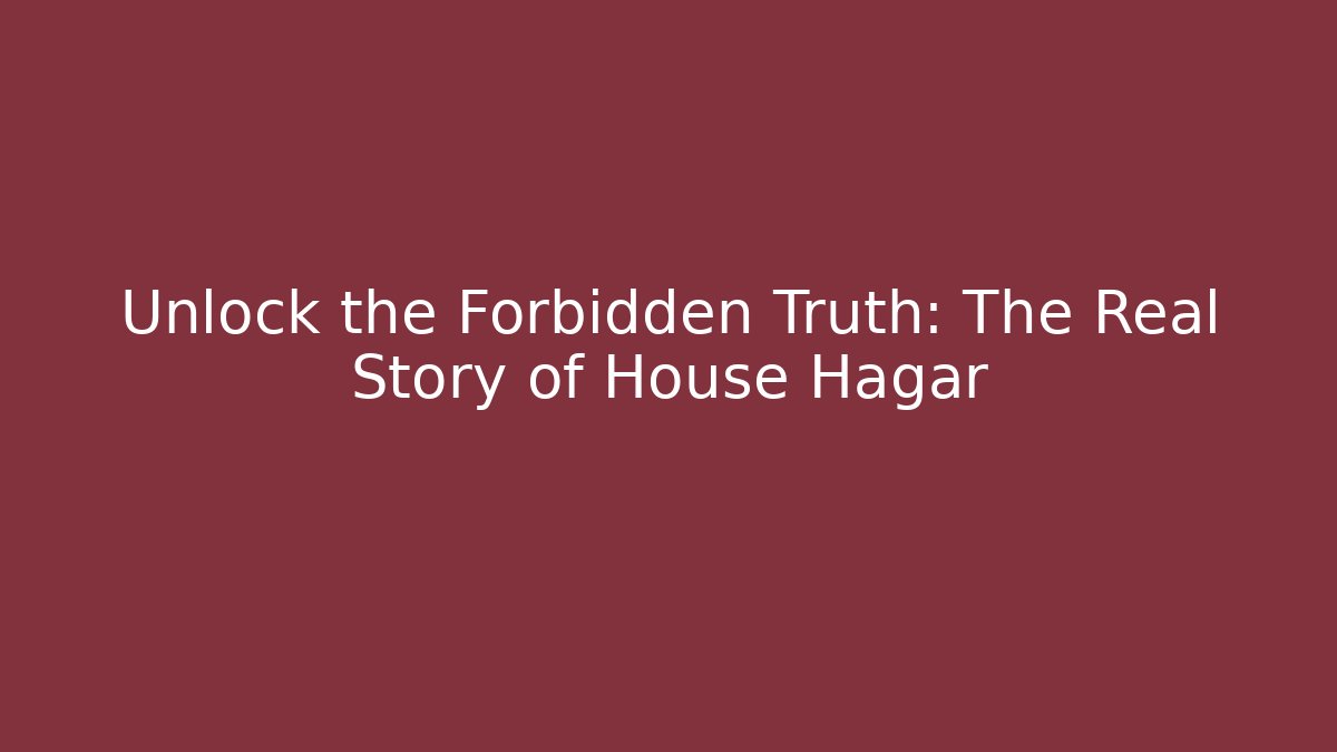 Unlock the Forbidden Truth: The Real Story of House Hagar