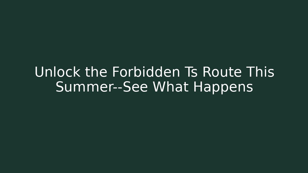 Unlock the Forbidden Ts Route This Summer—See What Happens - Método de Aprovação