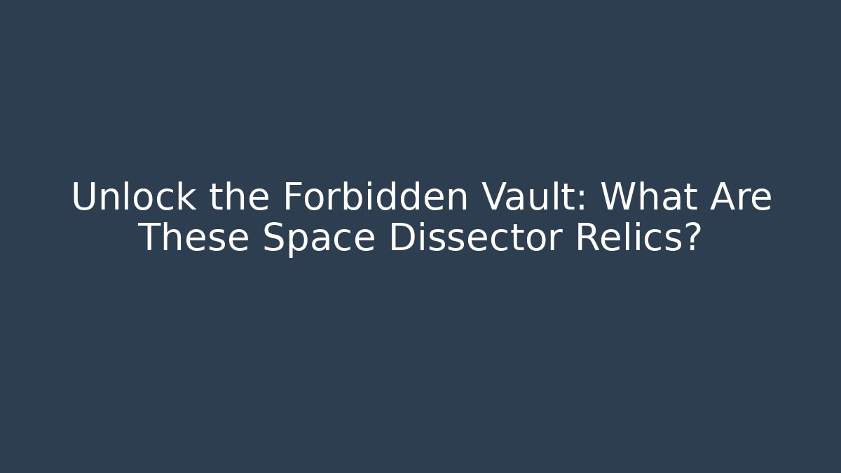 Unlock the Forbidden Vault: What Are These Space Dissector Relics?