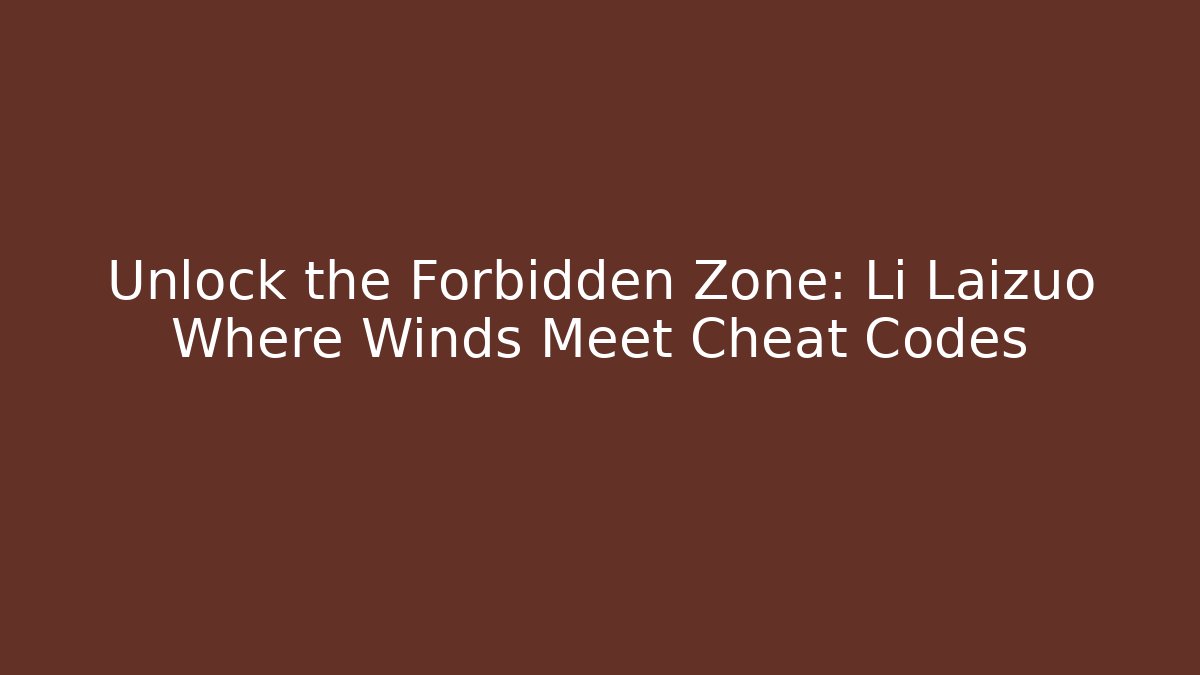 Unlock the Forbidden Zone: Li Laizuo Where Winds Meet Cheat Codes