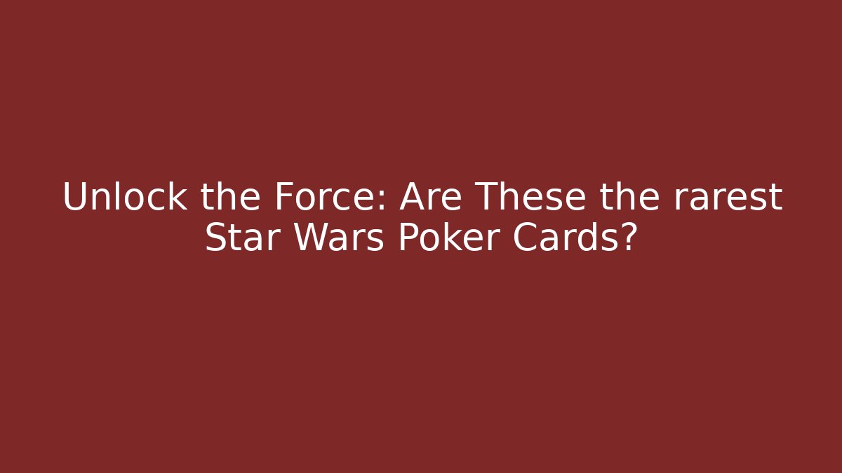 Unlock the Force: Are These the rarest Star Wars Poker Cards?