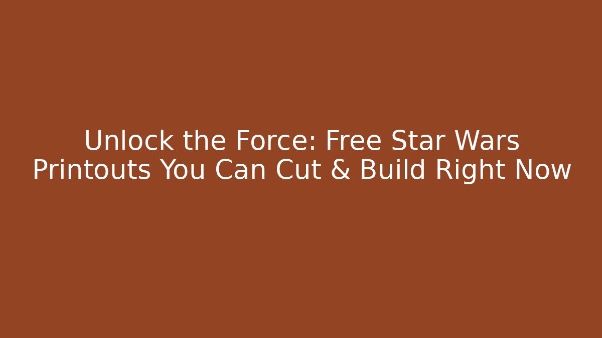 Unlock the Force: Free Star Wars Printouts You Can Cut & Build Right Now