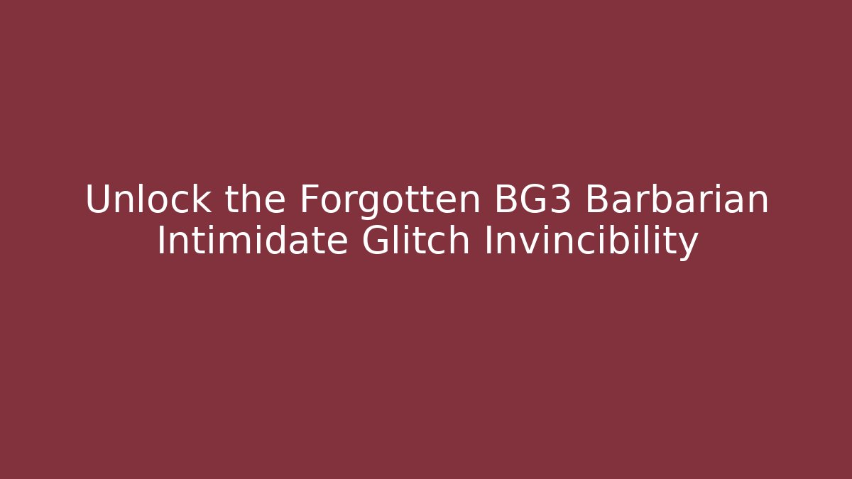 Unlock the Forgotten BG3 Barbarian Intimidate Glitch Invincibility