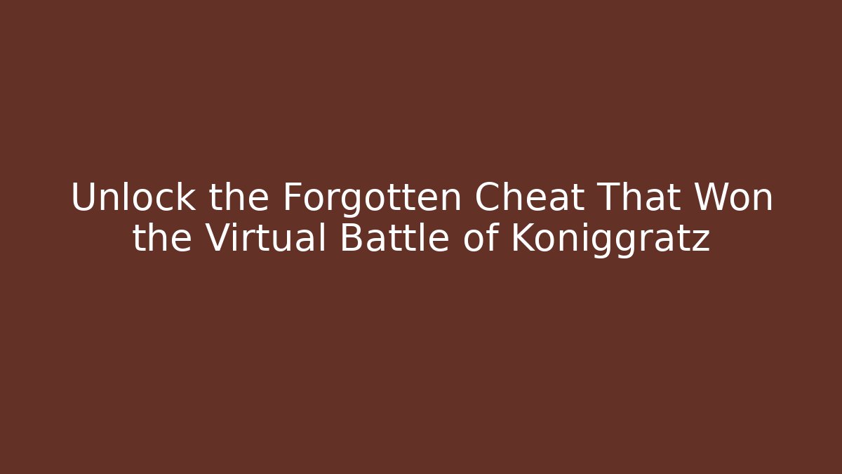 Unlock the Forgotten Cheat That Won the Virtual Battle of Königgrätz