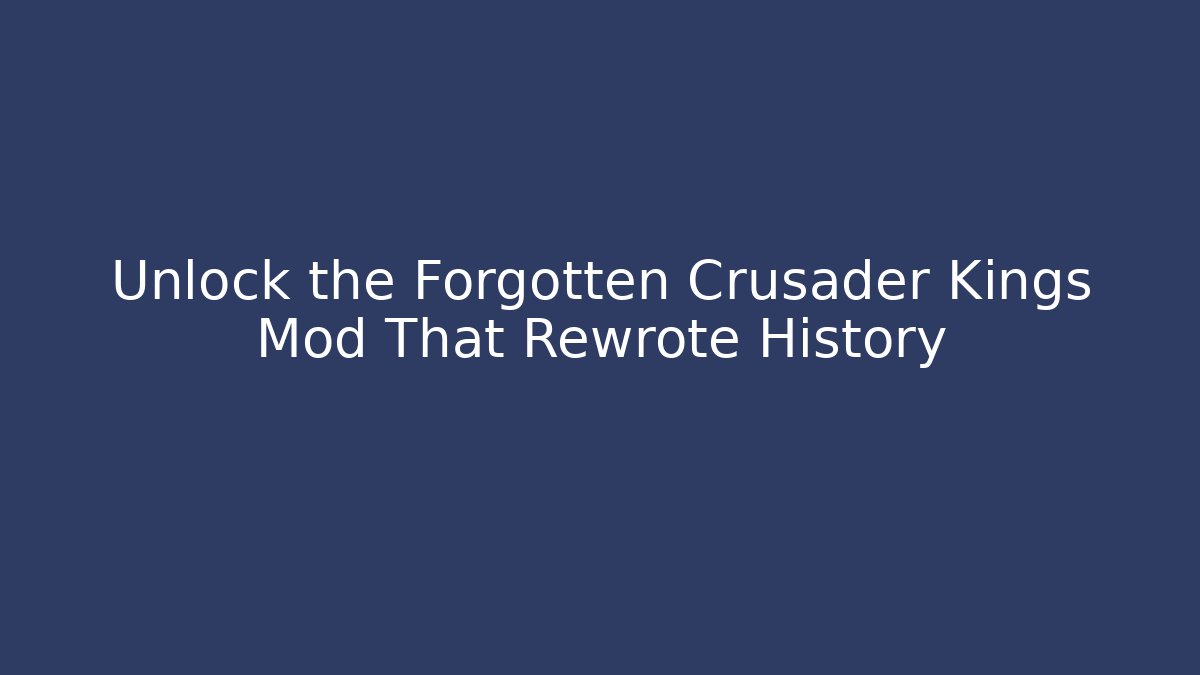Unlock the Forgotten Crusader Kings Mod That Rewrote History