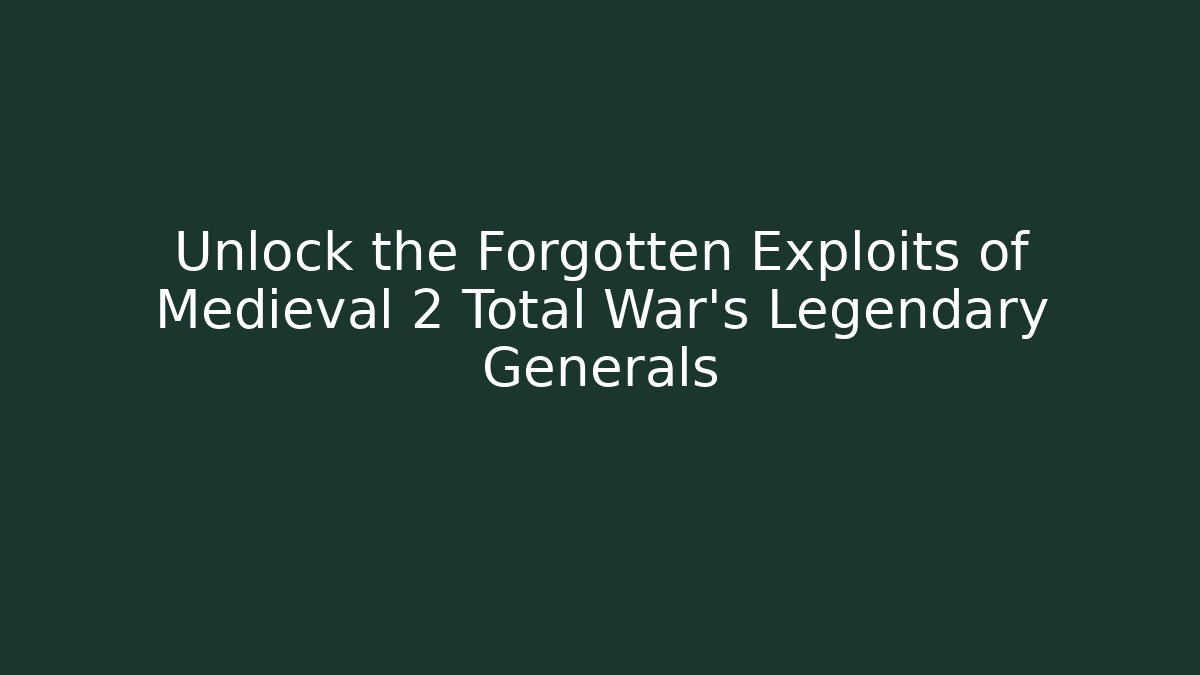 Unlock the Forgotten Exploits of Medieval 2 Total War’s Legendary Generals