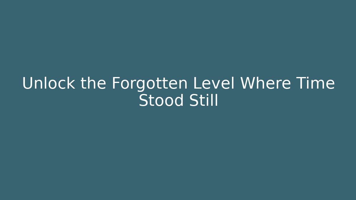 Unlock the Forgotten Level Where Time Stood Still - Método de Aprovação