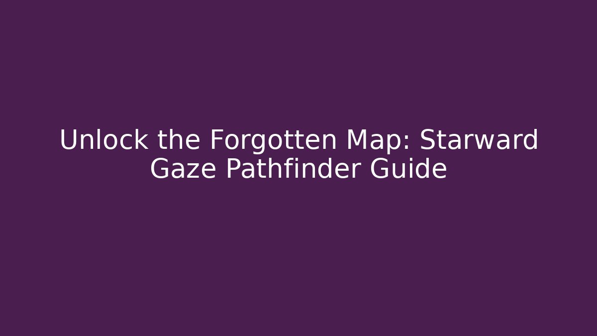 Unlock the Forgotten Map: Starward Gaze Pathfinder Guide - Método de Aprovação