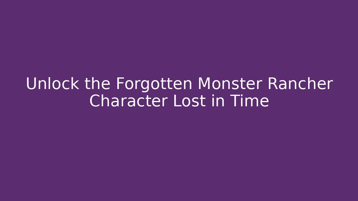 Unlock the Forgotten Monster Rancher Character Lost in Time